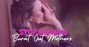 Mom shaming, mom shame, stay-at-home moms, burnout, burnt out mothers